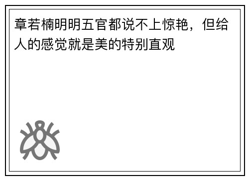 章若楠明明五官都说不上惊艳，但给人的感觉就是美的特别直观